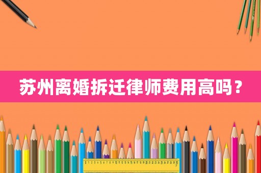 蘇州離婚拆遷律師費用高嗎？