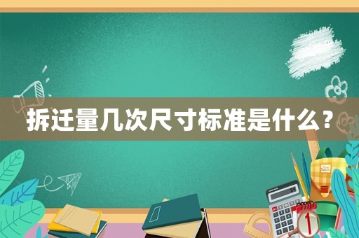 拆遷量幾次尺寸標準是什么？