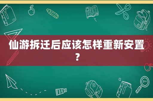 仙游拆遷后應該怎樣重新安置？