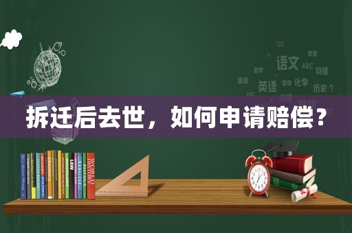 拆遷后去世，如何申請賠償？