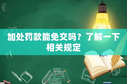 加處罰款能免交嗎？了解一下相關(guān)規(guī)定