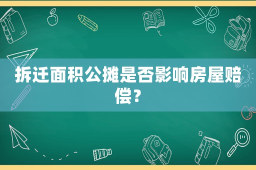 拆遷面積公攤是否影響房屋賠償？