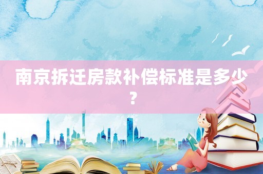 南京拆遷房款補償標準是多少？