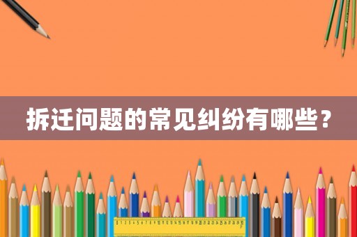 拆遷問題的常見糾紛有哪些？