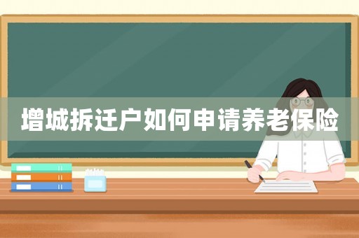 增城拆遷戶如何申請養(yǎng)老保險