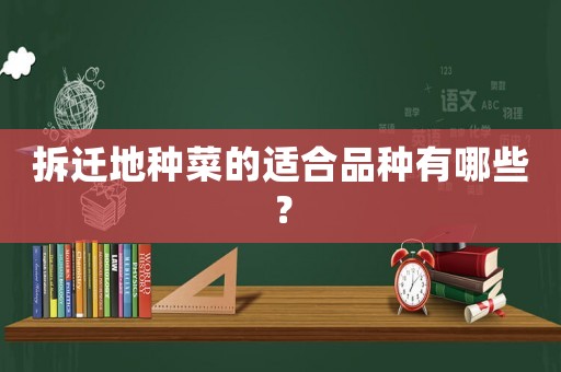 拆遷地種菜的適合品種有哪些？