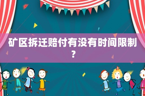 礦區拆遷賠付有沒有時間限制？