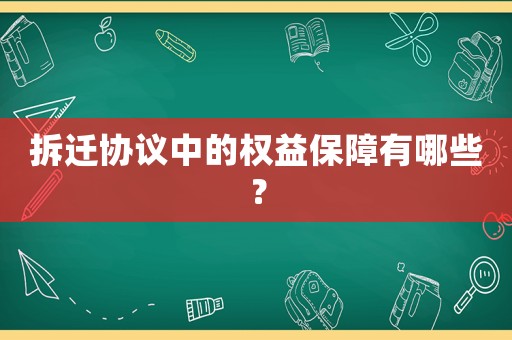 拆遷協議中的權益保障有哪些？