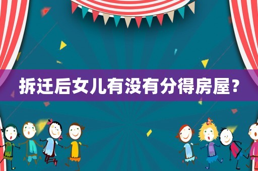 拆遷后女兒有沒有分得房屋？