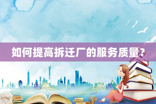 如何提高拆遷廠的服務質量？
