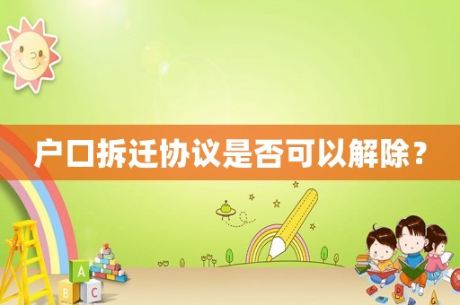 戶口拆遷協議是否可以解除？