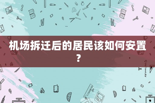 機場拆遷后的居民該如何安置？