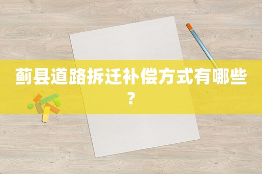 薊縣道路拆遷補償方式有哪些?