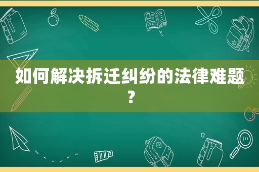 如何解決拆遷糾紛的法律難題？