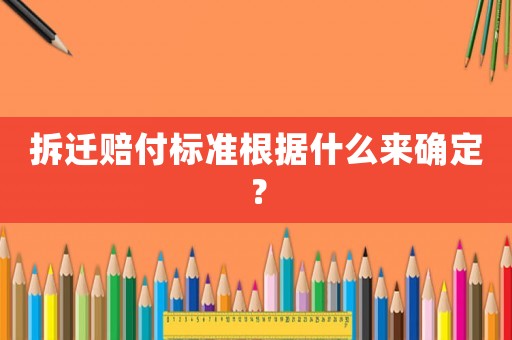 拆遷賠付標準根據什么來確定？
