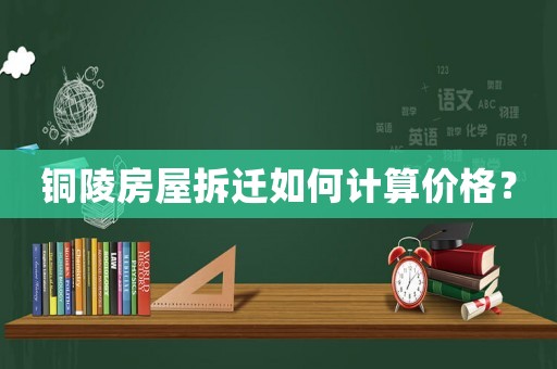 銅陵房屋拆遷如何計算價格？