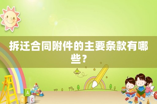 拆遷合同附件的主要條款有哪些？