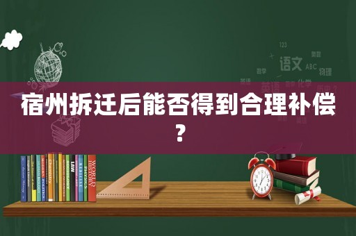 宿州拆遷后能否得到合理補(bǔ)償？