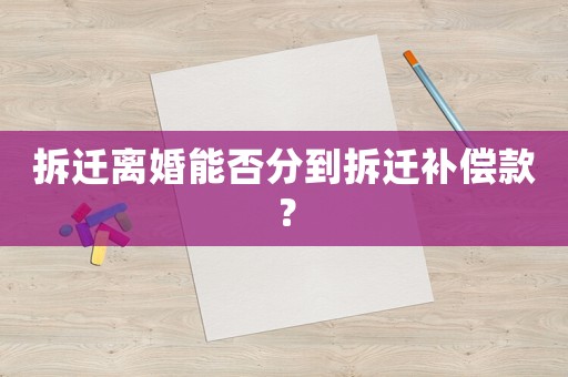拆遷離婚能否分到拆遷補償款？