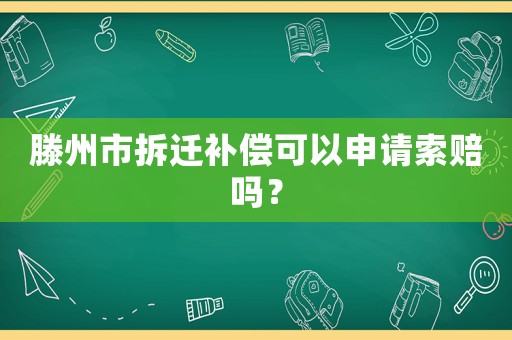 滕州市拆遷補償可以申請索賠嗎？