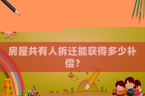 房屋共有人拆遷能獲得多少補(bǔ)償？