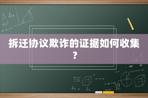 拆遷協議欺詐的證據如何收集？