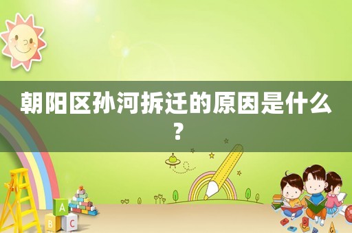 朝陽區孫河拆遷的原因是什么？