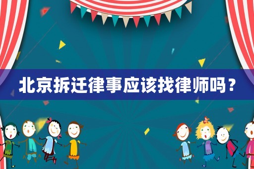 北京拆遷律事應該找律師嗎？