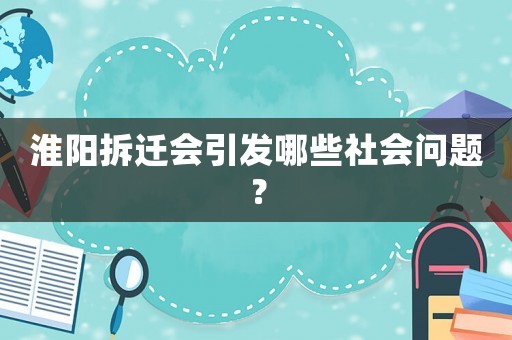 淮陽拆遷會引發哪些社會問題？