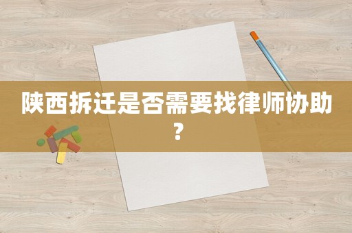陜西拆遷是否需要找律師協助？