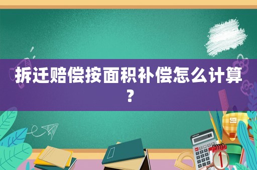拆遷賠償按面積補償怎么計算？