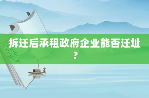 拆遷后承租政府企業能否遷址？