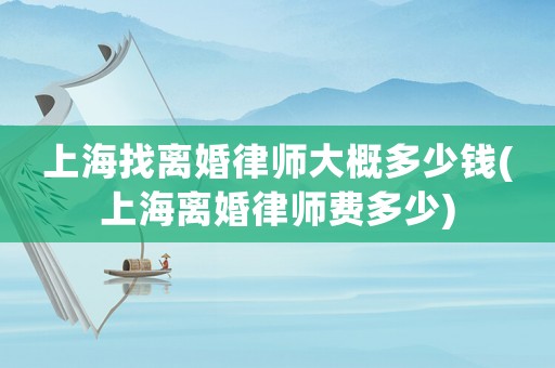 上海找離婚律師大概多少錢(上海離婚律師費多少)