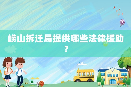 嶗山拆遷局提供哪些法律援助？