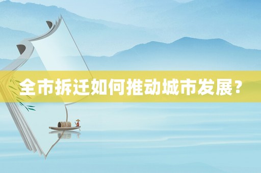 全市拆遷如何推動城市發(fā)展？