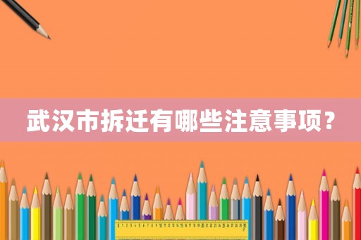 武漢市拆遷有哪些注意事項？