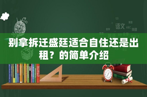 別拿拆遷盛廷適合自住還是出租？的簡單介紹