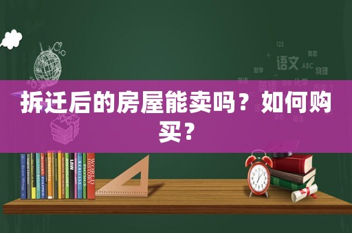 拆遷后的房屋能賣嗎？如何購買？