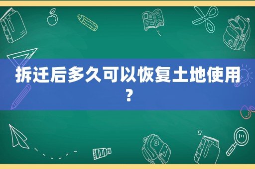 拆遷后多久可以恢復土地使用？