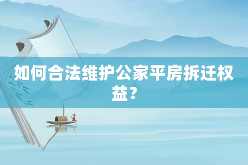 如何合法維護(hù)公家平房拆遷權(quán)益？