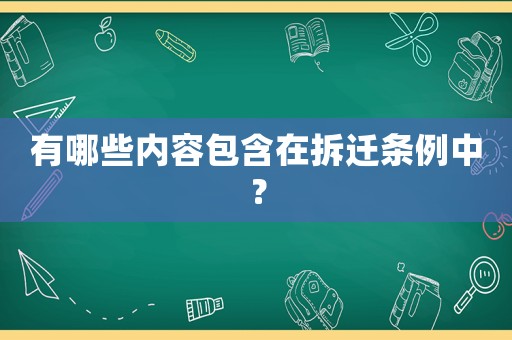 有哪些內(nèi)容包含在拆遷條例中？
