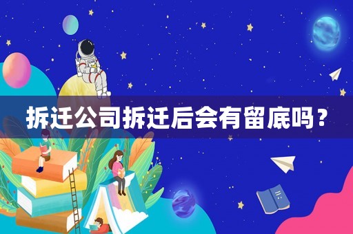 拆遷公司拆遷后會(huì)有留底嗎？