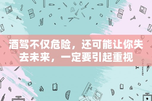 酒駕不僅危險，還可能讓你失去未來，一定要引起重視