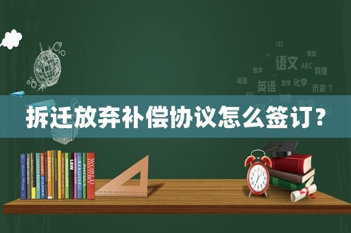拆遷放棄補償協議怎么簽訂？