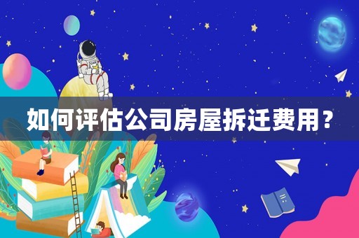 如何評估公司房屋拆遷費用？