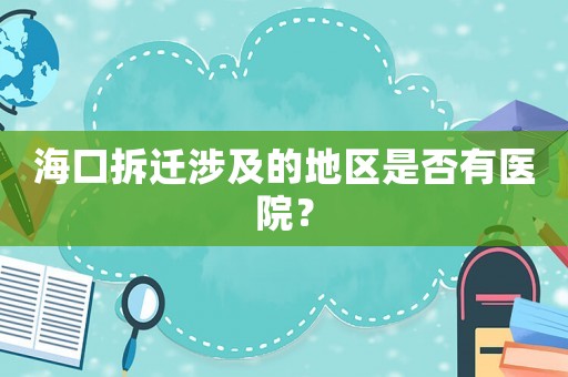 海口拆遷涉及的地區是否有醫院？