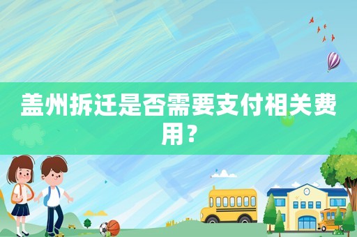 蓋州拆遷是否需要支付相關費用？