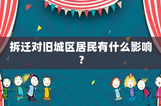 拆遷對舊城區居民有什么影響？