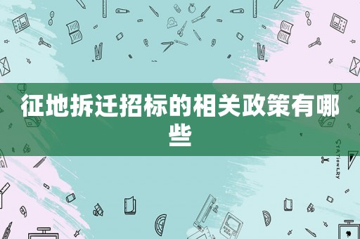 征地拆遷招標的相關政策有哪些