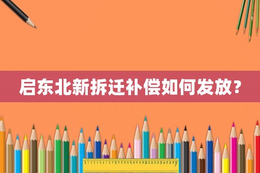啟東北新拆遷補(bǔ)償如何發(fā)放？